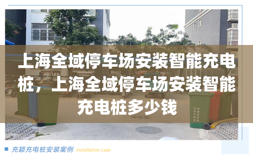 上海全域停车场安装智能充电桩，上海全域停车场安装智能充电桩多少钱