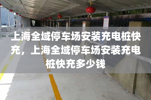 上海全域停车场安装充电桩快充，上海全域停车场安装充电桩快充多少钱