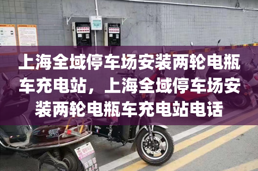 上海全域停车场安装两轮电瓶车充电站，上海全域停车场安装两轮电瓶车充电站电话