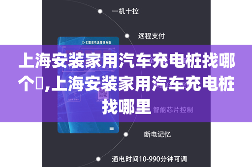 上海安装家用汽车充电桩找哪个​,上海安装家用汽车充电桩找哪里