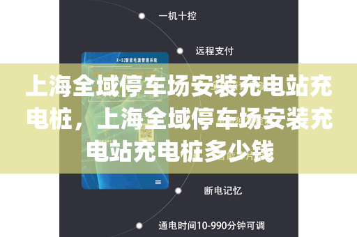 上海全域停车场安装充电站充电桩，上海全域停车场安装充电站充电桩多少钱