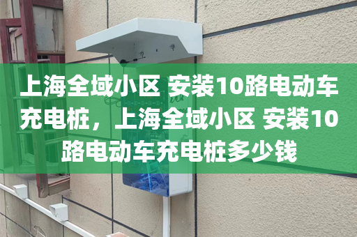 上海全域小区 安装10路电动车充电桩，上海全域小区 安装10路电动车充电桩多少钱