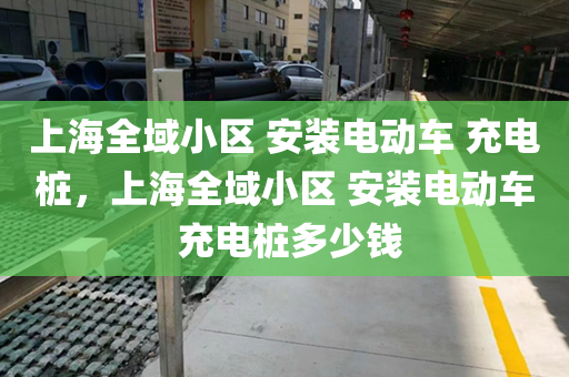 上海全域小区 安装电动车 充电桩，上海全域小区 安装电动车 充电桩多少钱