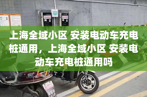 上海全域小区 安装电动车充电桩通用，上海全域小区 安装电动车充电桩通用吗