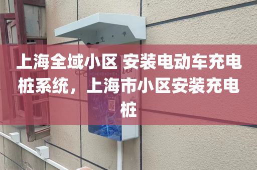 上海全域小区 安装电动车充电桩系统，上海市小区安装充电桩