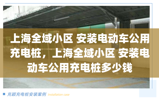 上海全域小区 安装电动车公用充电桩，上海全域小区 安装电动车公用充电桩多少钱