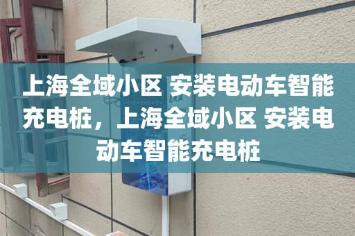 上海全域小区 安装电动车智能充电桩，上海全域小区 安装电动车智能充电桩