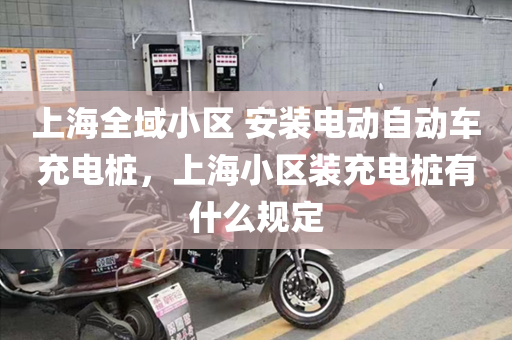 上海全域小区 安装电动自动车充电桩，上海小区装充电桩有什么规定