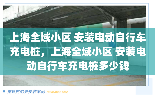 上海全域小区 安装电动自行车充电桩，上海全域小区 安装电动自行车充电桩多少钱