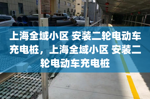 上海全域小区 安装二轮电动车充电桩，上海全域小区 安装二轮电动车充电桩