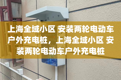 上海全域小区 安装两轮电动车户外充电桩，上海全域小区 安装两轮电动车户外充电桩