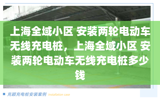 上海全域小区 安装两轮电动车无线充电桩，上海全域小区 安装两轮电动车无线充电桩多少钱