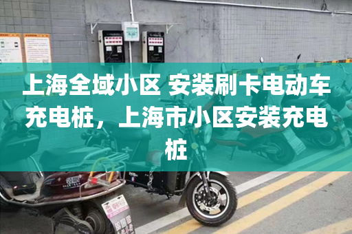 上海全域小区 安装刷卡电动车充电桩，上海市小区安装充电桩