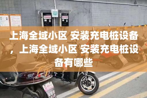 上海全域小区 安装充电桩设备，上海全域小区 安装充电桩设备有哪些