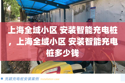上海全域小区 安装智能充电桩，上海全域小区 安装智能充电桩多少钱
