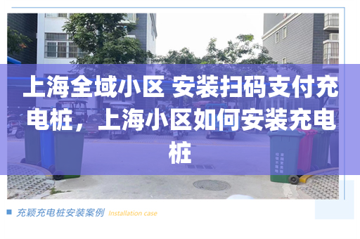 上海全域小区 安装扫码支付充电桩，上海小区如何安装充电桩