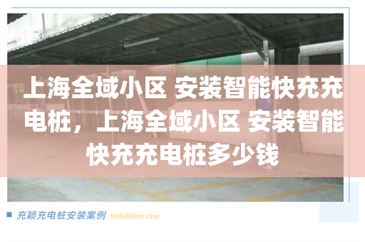 上海全域小区 安装智能快充充电桩，上海全域小区 安装智能快充充电桩多少钱