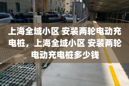 上海全域小区 安装两轮电动充电桩，上海全域小区 安装两轮电动充电桩多少钱