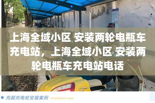 上海全域小区 安装两轮电瓶车充电站，上海全域小区 安装两轮电瓶车充电站电话