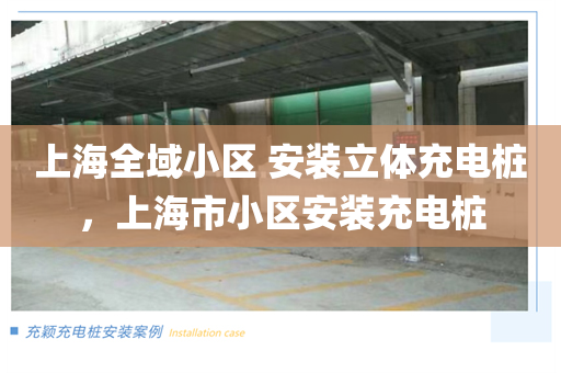 上海全域小区 安装立体充电桩，上海市小区安装充电桩