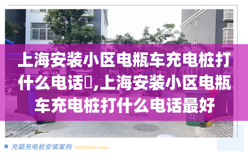上海安装小区电瓶车充电桩打什么电话​,上海安装小区电瓶车充电桩打什么电话最好