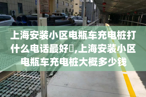 上海安装小区电瓶车充电桩打什么电话最好​,上海安装小区电瓶车充电桩大概多少钱