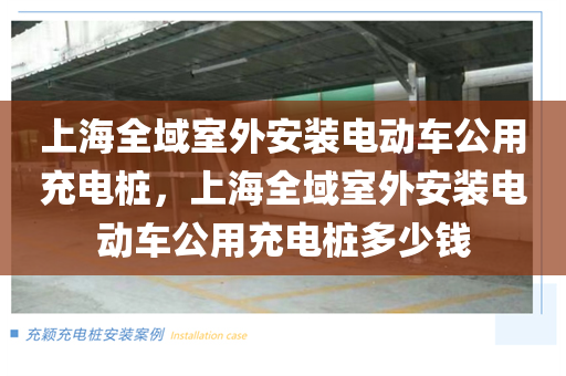 上海全域室外安装电动车公用充电桩，上海全域室外安装电动车公用充电桩多少钱