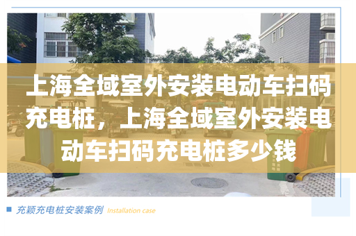 上海全域室外安装电动车扫码充电桩，上海全域室外安装电动车扫码充电桩多少钱