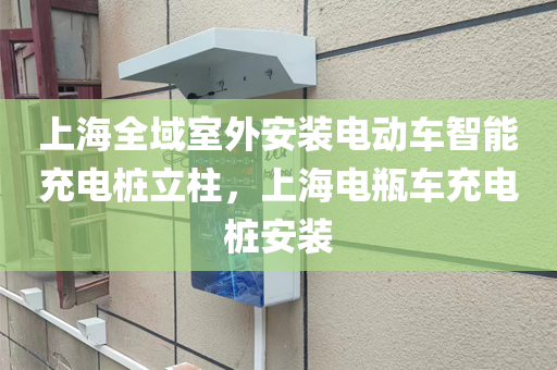 上海全域室外安装电动车智能充电桩立柱，上海电瓶车充电桩安装