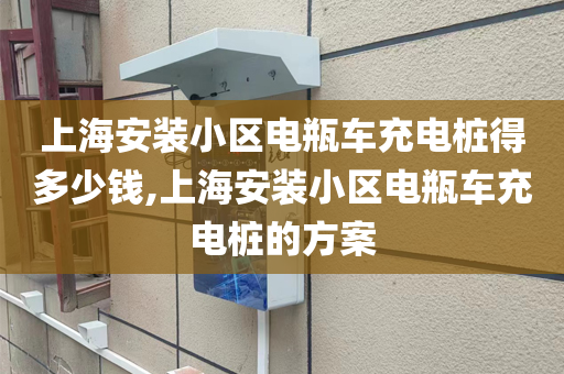 上海安装小区电瓶车充电桩得多少钱,上海安装小区电瓶车充电桩的方案