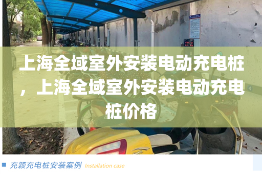 上海全域室外安装电动充电桩，上海全域室外安装电动充电桩价格