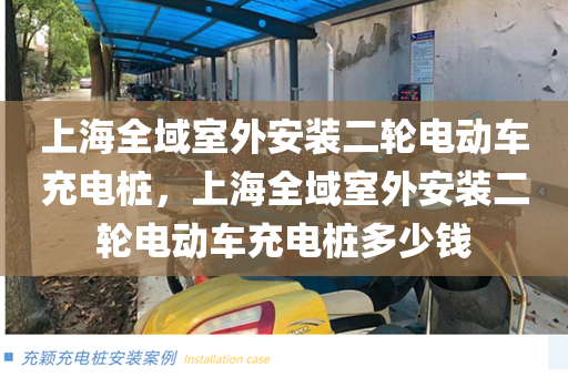上海全域室外安装二轮电动车充电桩，上海全域室外安装二轮电动车充电桩多少钱