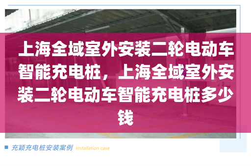 上海全域室外安装二轮电动车智能充电桩，上海全域室外安装二轮电动车智能充电桩多少钱
