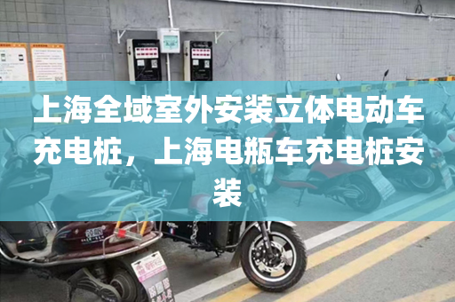 上海全域室外安装立体电动车充电桩，上海电瓶车充电桩安装