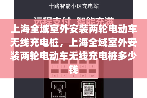 上海全域室外安装两轮电动车无线充电桩，上海全域室外安装两轮电动车无线充电桩多少钱