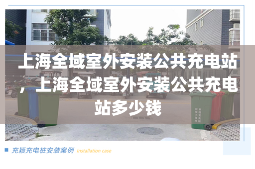 上海全域室外安装公共充电站，上海全域室外安装公共充电站多少钱