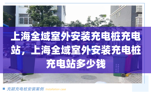 上海全域室外安装充电桩充电站，上海全域室外安装充电桩充电站多少钱