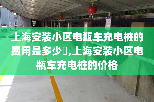 上海安装小区电瓶车充电桩的费用是多少​,上海安装小区电瓶车充电桩的价格