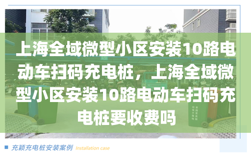 上海全域微型小区安装10路电动车扫码充电桩，上海全域微型小区安装10路电动车扫码充电桩要收费吗