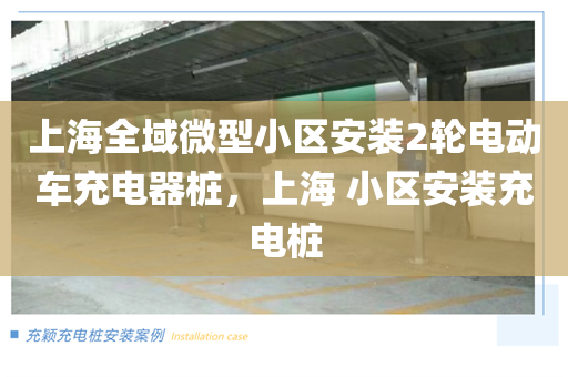 上海全域微型小区安装2轮电动车充电器桩，上海 小区安装充电桩