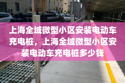 上海全域微型小区安装电动车充电桩，上海全域微型小区安装电动车充电桩多少钱