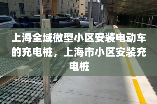 上海全域微型小区安装电动车的充电桩，上海市小区安装充电桩