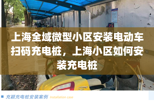 上海全域微型小区安装电动车扫码充电桩，上海小区如何安装充电桩