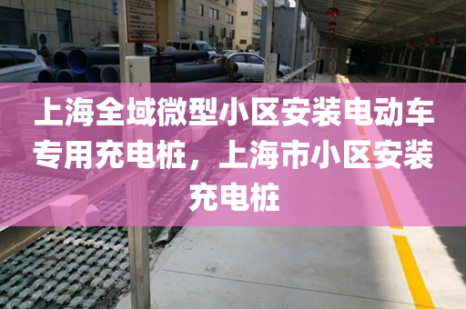 上海全域微型小区安装电动车专用充电桩，上海市小区安装充电桩