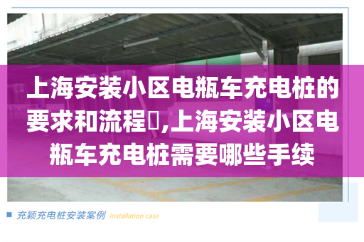 上海安装小区电瓶车充电桩的要求和流程​,上海安装小区电瓶车充电桩需要哪些手续