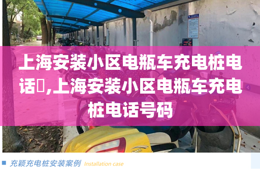 上海安装小区电瓶车充电桩电话​,上海安装小区电瓶车充电桩电话号码