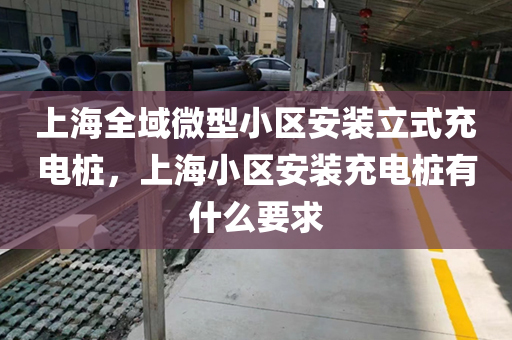 上海全域微型小区安装立式充电桩，上海小区安装充电桩有什么要求