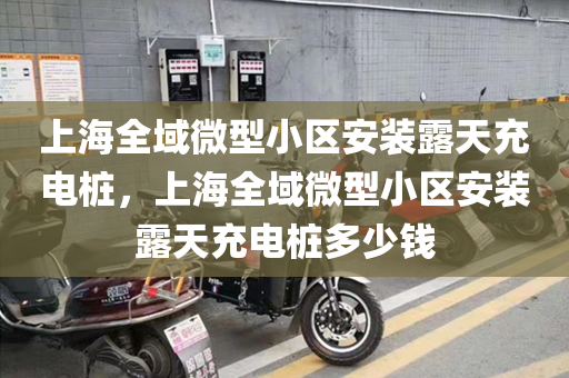 上海全域微型小区安装露天充电桩，上海全域微型小区安装露天充电桩多少钱