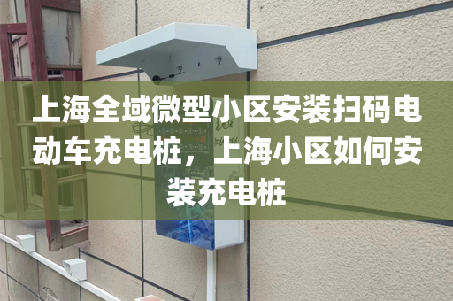 上海全域微型小区安装扫码电动车充电桩，上海小区如何安装充电桩