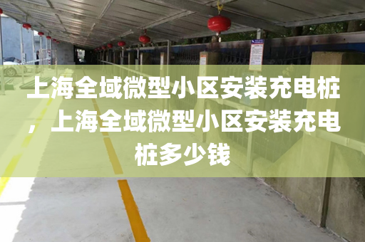 上海全域微型小区安装充电桩，上海全域微型小区安装充电桩多少钱